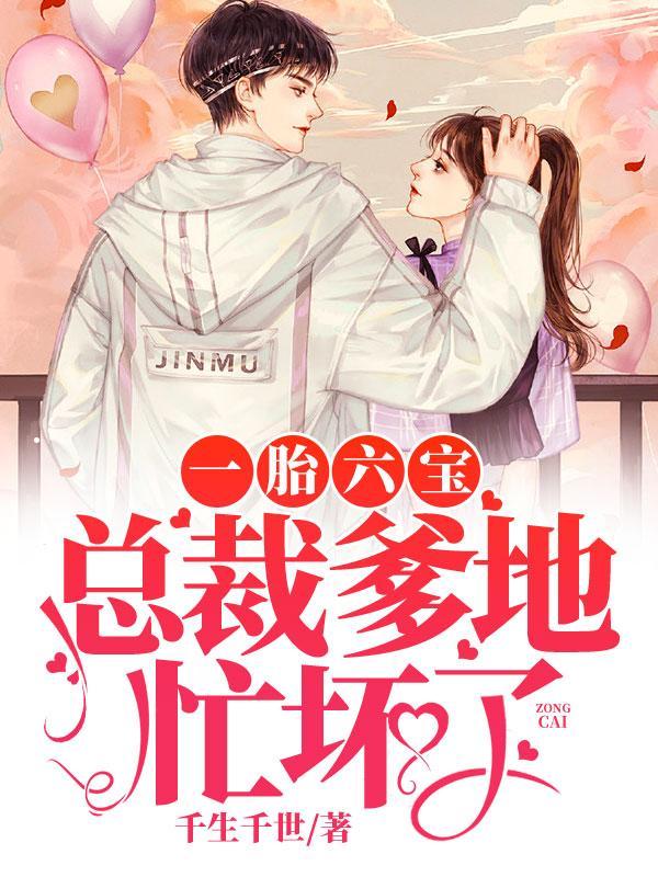 一胎六宝总裁爹地忙坏了全文免费阅读