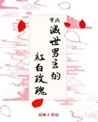 穿成灭世男主的红白玫瑰TXT