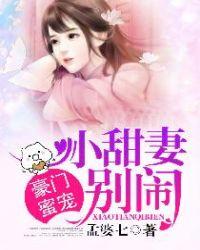 豪门蜜宠小甜妻别闹全本免费阅读