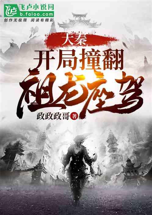 大秦开局撞翻祖龙座驾 政政政哥最新章节飞卢网