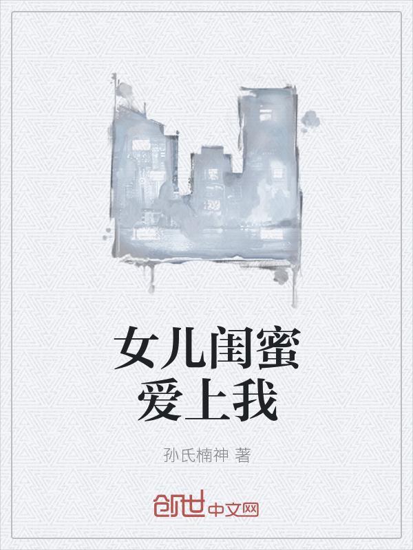 女儿闺蜜都归me阅读