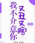 我不介意你又丑又瞎全文阅读