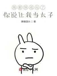 我都快成仙了你说让我当太子阅读网