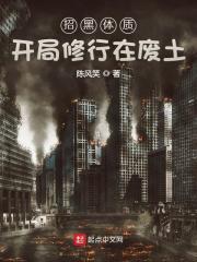 招黑体质开局修行在废土txt八零