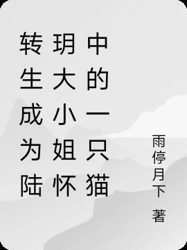 转生成为陆玥大小姐怀中的一只猫在线观看