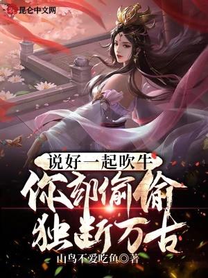 说好一起吹牛你却偷偷独断万古免费阅读