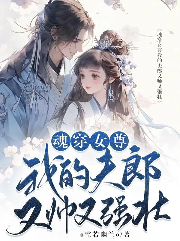 魂穿女尊我的夫郎又帅又强壮作者o空若幽兰o
